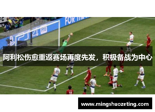 阿利松伤愈重返赛场再度先发，积极备战为中心