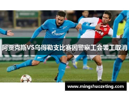 阿贾克斯VS乌得勒支比赛因警察工会罢工取消