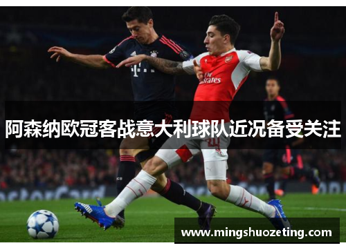 阿森纳欧冠客战意大利球队近况备受关注