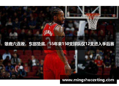 雄鹿六连败，东部垫底，55年来150支球队仅12支进入季后赛